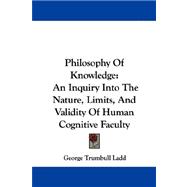 Philosophy of Knowledge : An Inquiry into the Nature, Limits, and Validity of Human Cognitive Faculty