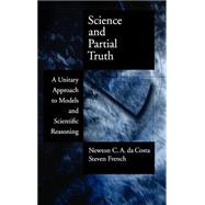 Science and Partial Truth A Unitary Approach to Models and Scientific Reasoning
