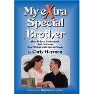 My eXtra Special Brother : How to Love,Understand, and Celebrate Your Sibling with Special Needs