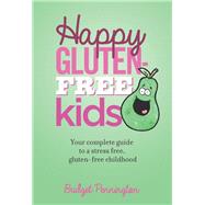 Happy Gluten-Free Kids: Your complete guide to a stress free, gluten-free childhood