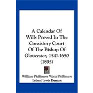 A Calendar of Wills Proved in the Consistory Court of the Bishop of Gloucester, 1541-1650