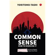 Common Sense: How to Exercise It Timeless Wisdom from One of Japan’s Greatest Statesmen to Have Ever Lived