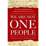 We Are Not One People Secession and Separatism in American Politics Since 1776