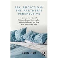 Sex Addiction: The Partner's Perspective: A Comprehensive Guide to Understanding and Surviving Sex Addiction For Partners and Those Who Want to Help Them