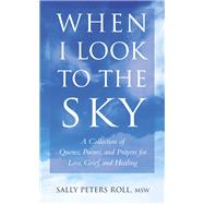 When I Look to the Sky A Collection of Quotes, Poems, and Prayers for Loss, Grief, and Healing
