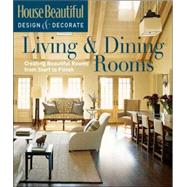 House Beautiful Design & Decorate: Living & Dining Rooms Creating Beautiful Rooms from Start to Finish