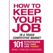 How to Keep Your Job in a Tough Competitive Market: 101 Strategies You Can Use Today