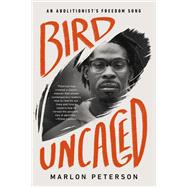 Bird Uncaged An Abolitionist's Freedom Song