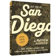 See You At San Diego An Oral History of Comic-Con, Fandom, and the Triumph of Geek Culture