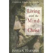 Living with the Mind of Christ : A Lenten Study for Adults
