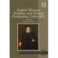 English Women, Religion, and Textual Production, 1500û1625