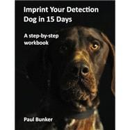 Imprint Your Detection Dog in 15 Days: A step-by-step workbook
