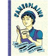 Janesplains A Compendium of Jane Austen’s Wit & Wisdom