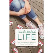 Unlabeled Life How to Shred Your Labels and Reveal Your True Self!