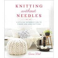 Knitting Without Needles A Stylish Introduction to Finger and Arm Knitting