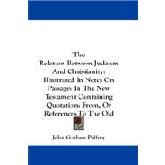 The Relation Between Judaism and Christianity: Illustrated in Notes on Passages in the New Testament Containing Quotations From, or References to the Old