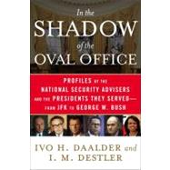 In the Shadow of the Oval Office : Profiles of the National Security Advisers and the Presidents They Served--from JFK to George W. Bush