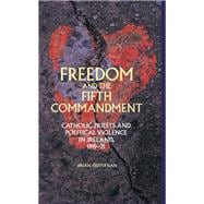 Freedom and the Fifth Commandment Catholic priests and political violence in Ireland, 1919-21,9781526106520