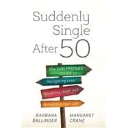 Suddenly Single After 50 The Girlfriends' Guide to Navigating Loss, Restoring Hope, and Rebuilding Your Life