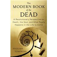 The Modern Book of the Dead A Revolutionary Perspective on Death, the Soul, and What Really Happens in the Life to Come