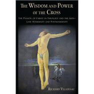 The Wisdom and Power of the Cross The Passion of Christ in Theology and the Arts -- Late- and Post-Modernity