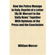How the Police Manage in Italy, Reprint of a Letter to the 'daily News' Together With Opinions of the Press and the Conclusion of a Correspondence With the English Foreign Office for the Future Use of Persons Travelling Under British