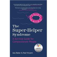 The Super-Helper Syndrome A Survival Guide for Compassionate People