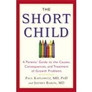 The Short Child A Parents' Guide to the Causes, Consequences, and Treatment of Growth Problems