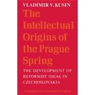 The Intellectual Origins of the Prague Spring: The Development of Reformist Ideas in Czechoslovakia 1956â€“1967