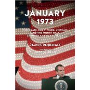 January 1973 Watergate, Roe v. Wade, Vietnam, and the Month That Changed America Forever