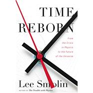 Time Reborn: From the Crisis in Physics to the Future of the Universe