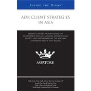 ADR Client Strategies in Asia : Leading Lawyers on Navigating the Negotiation Process, Advising Multinational Clients, and Understanding the Key Laws Governing ADR in this Region (Inside the Minds)