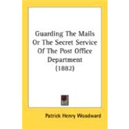 Guarding The Mails Or The Secret Service Of The Post Office Department