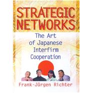 Strategic Networks: The Art of Japanese Interfirm Cooperation
