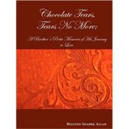 Chocolate Tears, Tears No More: A Brother's Poetic Memoirs of His Journey to Love