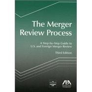 The Merger Review Process: A Step-by-step Guide to U.s. And Foreign Merger Review