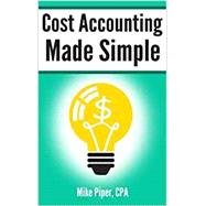 Cost Accounting Made Simple: Cost Accounting Explained in 100 Pages or Less