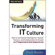 Transforming IT Culture How to Use Social Intelligence, Human Factors, and Collaboration to Create an IT Department That Outperforms