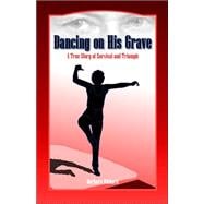 Dancing on His Grave : A True Story of Survival and Triumph Set in Eastern Montana During and after the Great Depression