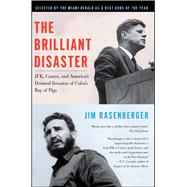 The Brilliant Disaster JFK, Castro, and America's Doomed Invasion of Cuba's Bay of Pigs