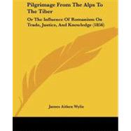Pilgrimage from the Alps to the Tiber : Or the Influence of Romanism on Trade, Justice, and Knowledge (1856)
