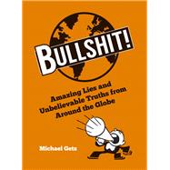 Bullshit! Amazing Lies and Unbelievable Truths from Around the Globe