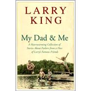 My Dad and Me : A Heartwarming Collection of Stories about Fathers from a Host of Larry's Famous Friends
