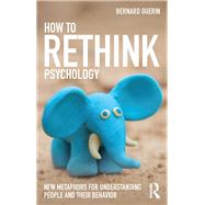 How to Rethink Psychology: New metaphors for understanding people and their behavior