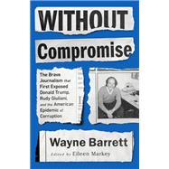 Without Compromise The Brave Journalism that First Exposed Donald Trump, Rudy Giuliani, and the American Epidemic of Corruption