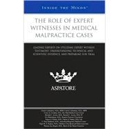 Role of Expert Witnesses in Medical Malpractice Cases : Leading Experts on Utilizing Expert Witness Testimony, Understanding Technical and Scientific Evidence, and Preparing for Trial (Inside the Minds)