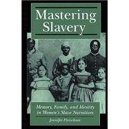 Mastering Slavery : Memory, Family, and Identity in Women's Slave Narratives