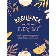 Resilience for Every Day Simple Tips and Inspiring Quotes to Help You Find Inner Strength