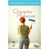 Character Makeover : 40 Days with a Life Coach to Create the Best You