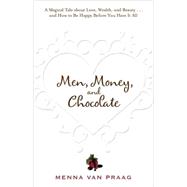 Men, Money, and Chocolate: A Tale about Pursuing Love, Success, and Pleasure, and How to Be Happy Before You Have It All...
